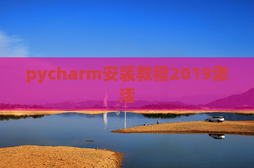pycharm安装教程2019激活 pycharm安装教程2019激活